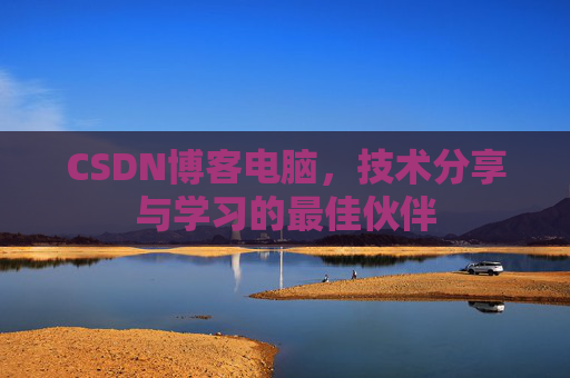 CSDN博客电脑，技术分享与学习的最佳伙伴